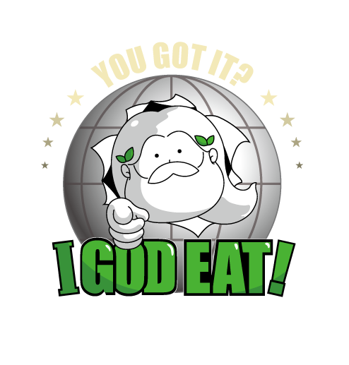 YOU GOT IT? I GOD EAT!